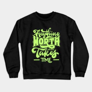 anything worth takes time Crewneck Sweatshirt